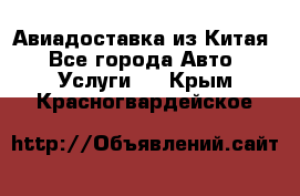 Авиадоставка из Китая - Все города Авто » Услуги   . Крым,Красногвардейское